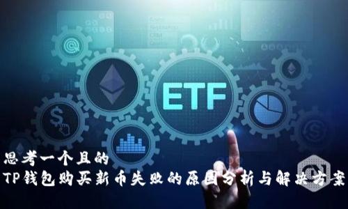 思考一个且的  
TP钱包购买新币失败的原因分析与解决方案