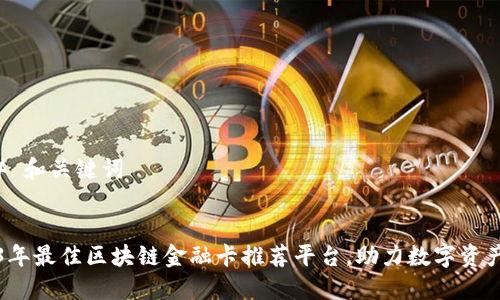 ### 和关键词


2023年最佳区块链金融卡推荐平台，助力数字资产管理
