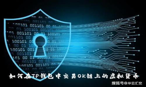 如何在TP钱包中交易OK链上的虚拟货币