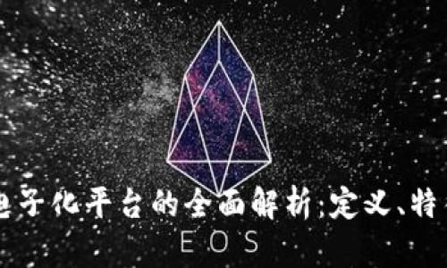 区块链电子化平台的全面解析：定义、特征与应用