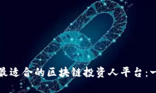 如何选择最适合的区块链投资人平台：一站式指南