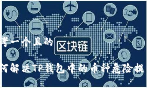 思考一个且的  

如何解决TP钱包中的币种危险提示？