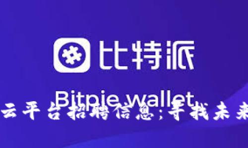 重庆区块链云平台招聘信息：寻找未来的科技人才