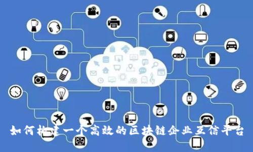 如何构建一个高效的区块链企业互信平台