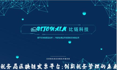 
税务局区块链发票平台：创新税务管理的未来