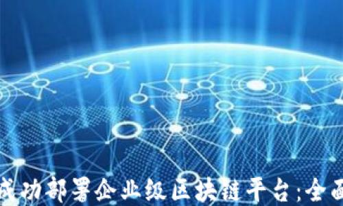 
如何成功部署企业级区块链平台：全面指南