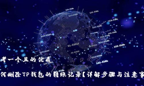 思考一个且的优质

如何删除TP钱包的转账记录？详解步骤与注意事项