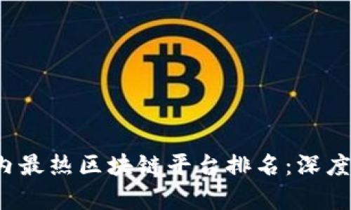 2023年国内最热区块链平台排名：深度解析与推荐