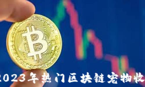 
深度解析：2023年热门区块链宠物收费平台推荐