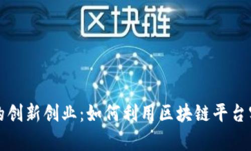 大学生的创新创业：如何利用区块链平台实现成功
